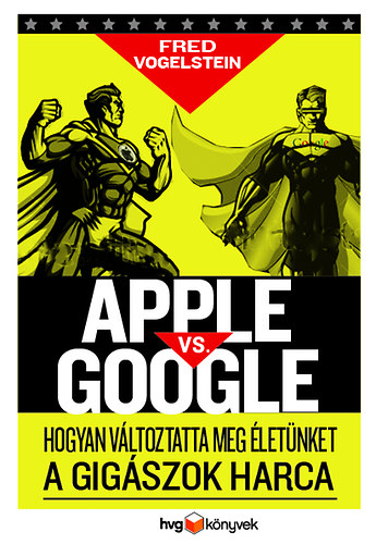 Fred Vogelstein: Apple vs Google - Hogyan forradalmasítja életünket a gigászok harca